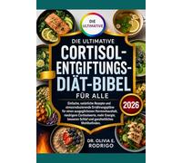 DIE ULTIMATIVE CORTISOL-ENTGIFTUNGS-DIÄT-BIBEL FÜR ALLE: Einfache, natürliche Rezepte und stressreduzierende Ernährungspläne für einen ausgeglichenen ... Schlaf und ganzheitliches Wohlbefinden.