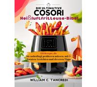 Die ultimative Cosori Heißluftfritteuse-Bibel: 120 Rezepte, die Sie unbedingt probieren müssen, mit 5-Zutaten-Gerichten und cleveren Tipps (William ... Intelligente Ernährung für das echte Leben)