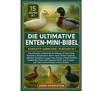 Die Ultimative Enten-Mini-Bibel: Komplette Sammlung - 15 Bücher In 1: Ein praktischer Leitfaden für die Haltung von Pekin-Enten, Stockenten, ... Ausläufern, Cayuga-Enten, Rufenten, Welsh...