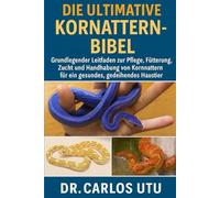 DIE ULTIMATIVE KORNATTERN-BIBEL: Grundlegender Leitfaden zur Pflege, Fütterung, Zucht und Handhabung von Kornnattern für ein gesundes, gedeihendes Haustier