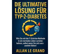 DIE ULTIMATIVE LÖSUNG FÜR TYP-2-DIABETES: Wie Sie mit der 7-Schritte-Methode in ein normales Leben zurückkehren, selbst wenn Sie sich verzweifelt fühlen!