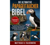 DIE ULTIMATIVE PAPAGEITAUCHER-BIBEL: Der vollständige Leitfaden zu Verhalten, Überleben im Ozean, Brutkolonien, Nahrungsökologie, Wanderbewegungen und ... der beliebtesten Seevögel des Nordatlantiks