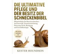 DIE ULTIMATIVE PFLEGE UND DER BESITZ DER SCHNECKENBIBEL: Pflegeleitfaden für Haustierschnecken - Artenauswahl, Terrarieneinrichtung, Fütterung, Zucht, Reinigung und Gesundheitstipps