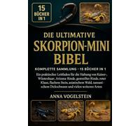 Die Ultimative Skorpion-Mini-Bibel: Komplette Sammlung - 15 Bücher In 1: Ein praktischer Leitfaden für die Haltung von Kaiser-, Wüstenhaar-, ... Stein, asiatischem Wald, tansanischem...