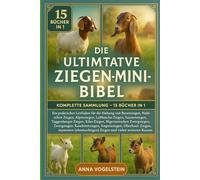 Die Ultimative Ziegen-Mini-Bibel: Komplette Sammlung - 15 Bücher In 1: Ein praktischer Leitfaden für die Haltung von Burenziegen, Nubischen Ziegen, ... Toggenburger Ziegen, Kiko-Ziegen...