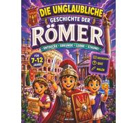 Die unglaubliche Geschichte der Römer: Eine spannende Reise durch das Römische Reich. Von den Kaisern und Gladiatoren bis zu den Aquädukten und dem Alltag in der Antike
