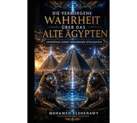 Die verborgene Wahrheit über das alte Ägypten - Ursprünge einer verlorenen Zivilisation: Die vergessene Wissenschaft, der Gizeh-Reset, geheime Kammern und die Wahrheit über Atlantis