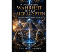 Die verborgene Wahrheit über das alte Ägypten - Ursprünge einer verlorenen Zivilisation: Die vergessene Wissenschaft, der Gizeh-Reset, geheime Kammern und die Wahrheit über Atlantis