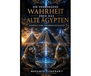 Die verborgene Wahrheit über das alte Ägypten - Ursprünge einer verlorenen Zivilisation: Die vergessene Wissenschaft, der Gizeh-Reset, geheime Kammern und die Wahrheit über Atlantis