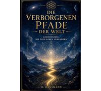 Die verborgenen Pfade der Welt: Geheimnisse, die dein Leben verändern: Ein Kompass für Bewusstsein, Glück und wahren Erfolg