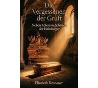 Die Vergessenen der Gruft: Sieben Leben im Schatten der Habsburger