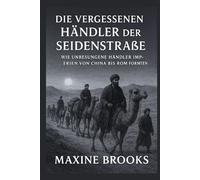 DIE VERGESSENEN HÄNDLER DER SEIDENSTRASSE: Wie unbesungene Händler Imperien von China bis Rom formten
