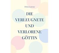Die verleugnete und verlorene Göttin: Eine spirituelle Reise durch ein Jahr, zu dir und zur Weiblichkeit