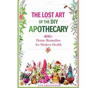 Die verlorene kunst der DIY-hausapotheke: 400+ hausmittel für moderne gesundheit