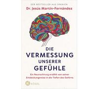 Die Vermessung unserer Gefühle: Ein Neurochirurg erzählt von seiner Entdeckungsreise in die Tiefen des Gehirns