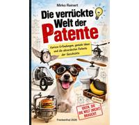 Die verrückte Welt der Patente: Kuriose Erfindungen, geniale Ideen und die absurdesten Patente der Geschichte