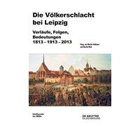 Die Volkerschlacht Bei Leipzig: Verlaufe, Folgen, Bedeutungen 1813-1913-2013 (Beitrage Zur Militargeschichte): Verläufe, Folgen, Bedeutungen 1813-1913-2013: 77 (Beiträge Zur Militärgeschichte)