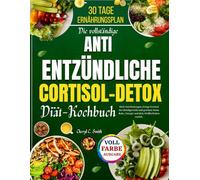 Die vollständige Antientzündliche Cortisol-Detox-Diät-Kochbuch: Heile Entzündungen, bringe Cortisol ins Gleichgewicht und gewinne deine Ruhe, Energie und dein Wohlbefinden zurück.