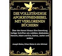 Die vollständige Apokryphenbibel mit verlorenen Büchern: Über den Kanon hinaus: Eine Sammlung heiliger Schriften wie Jubiläen, Makkabäer, Henoch, Adam und Eva, Esdras, Jasher und andere