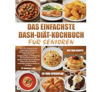 DIE VOLLSTÄNDIGE DASH-DIÄT-BIBEL EINFACH GEMACHT FÜR ALLE: Über 500 natriumarme, nährstoffreiche Rezepte mit praxisnahen 30-Tage-Mahlzeitenplänen zur ... Blutdrucks, zur Reduzierung der Natriu...