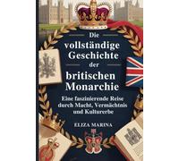 Die vollständige Geschichte der britischen Monarchie: Eine faszinierende Reise durch Macht, Vermächtnis und Kulturerbe