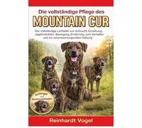 DIE VOLLSTÄNDIGE PFLEGE DES MOUNTAIN CUR: Der vollständige Leitfaden zur Aufzucht, Erziehung, Jagdinstinkten, Bewegung, Ernährung, zum Verhalten und zur verantwortungsvollen Haltung