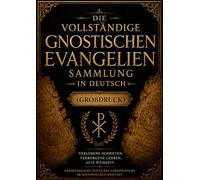 Die Vollständige Sammlung der Gnostischen Evangelien in Deutsch (Großdruck): Antike Weisheit aus den Verlorenen Schriften Thomas, Maria Magdalena, Judas und Verborgene frühchristliche Schriften