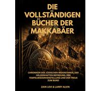 Die vollständigen Bücher der Makkabäer: Chroniken des jüdischen Widerstands, der heldenhaften Befreiung, der Tempelwiederherstellung und der Treue zum Bund