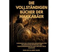 Die vollständigen Bücher der Makkabäer: Chroniken des jüdischen Widerstands, der heldenhaften Befreiung, der Tempelwiederherstellung und der Treue zum Bund