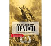 Die Vollständigen Bücher Henoch In Großdruck (Kommentierte Und Illustrierte Ausgabe): Alle Drei Antiken Henochischen Schriften Mit Kommentaren Und Visuellem Leitfaden