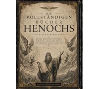 Die Vollständigen Bücher Henochs (Illustriert): Antike Biblische Mysterien, Wächter, Gefallene Engel und Verlorene Heilige Schriften