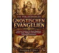 Die Vollständigen Gnostischen Evangelien: Verlorene Schriften von Maria Magdalena, Thomas, Judas, Philippus und Pistis Sophia, Vollständig Kommentiert