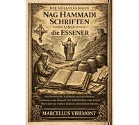 Die Vollständigen Nag Hammadi Schriften und die Essener: Ein historischer Leitfaden zur gnostischen Literatur, zum Kontext der Schriftrollen vom Toten Meer und zur frühen jüdisch-christlichen Mystik