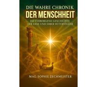 Die wahre Chronik der Menschheit: Von den Ursprüngen der Erde über Maria Magdalena bis zu den Hütervölkern der Neuzeit