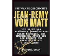 DIE WAHRE GESCHICHTE VON JEAN-REMY VON MATT: Die Reise des berühmten europäischen Werbe Pioniers, der Marketing, Kunst und die Zukunft der Kreativität neu definierte