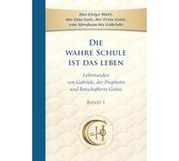Die wahre Schule ist das Leben - Band 1: Lehrstunden von Gabriele, der Prophetin und Botschafterin Gottes in unserer Zeit
