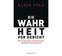 Die Wahrheit vor Gericht: Wie sie gefunden und geschunden, erkämpft und erkauft wird