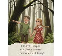Die Wald-Truppe und das Geheimnis der sauberen Lichtung: Ein Kinderbuch über Umweltschutz, Teamwork und den Wald. Eine lehrreiche Geschichte über ... von 3 bis 7 Jahren. (Gemütliche Geschichten)