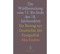 Die Waldbenutzung vom 13. Bis Ende des 18. Jahrhunderts: Ein Beitrag zur Geschichte der Forstpolitik
