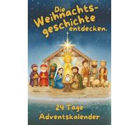 Die Weihnachtsgeschichte entdecken - 24 Tage Adventskalender: Spannende Kapitel, kreative Aufgaben und kindgerechte Illustrationen. Weniger Süßes. Mehr Sinn im Advent.