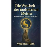 Die Weisheit der taoistischen Meister: Alte Lehren für eine moderne Welt