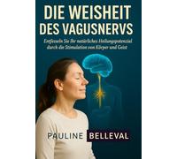 DIE WEISHEIT DES VAGUSNERVS: Entfesseln Sie Ihr natürliches Heilungspotenzial durch die Stimulation von Körper und Geist.