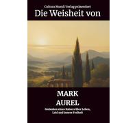 Die Weisheit von Mark Aurel: Gedanken eines Kaisers über Leben, Leid und innere Freiheit