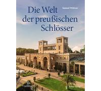Die Welt der preußischen Schlösser: Glanzlichter der Baukunst in Berlin und Brandenburg