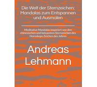Die Welt der Sternzeichen: Mandalas zum Entspannen und Ausmalen: Meditative Mandalas inspiriert von den chinesischen und bekannten Sternzeichen des Horoskops Zeichen des Jahres