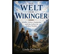 DIE WELT DER WIKINGER: Schiffe, Götter, Entdecker und das Leben im hohen Norden