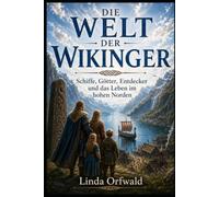 DIE WELT DER WIKINGER: Schiffe, Götter, Entdecker und das Leben im hohen Norden