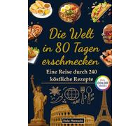 Die Welt in 80 Tagen erschmecken: Eine Reise durch 240 köstliche Rezepte: Internationales Kochbuch mit 240 traditionellen Gerichten zum Frühstück, Mittag- und Abendessen zum Erkunden von 80 Ländern