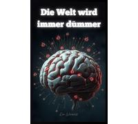 Die Welt wird immer dümmer: Ihr Überlebenshandbuch im kollektiven Hirntod