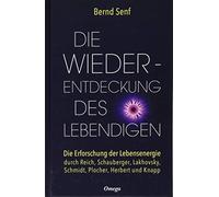 Die Wiederentdeckung des Lebendigen: Die Erforschung der Lebensenergie durch Reich, Schauberger, Lakhovsky, Schmidt, Plocher, Herbert und Knapp